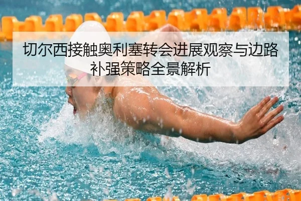切尔西接触奥利塞转会进展观察与边路补强策略全景解析
