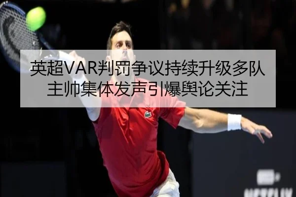 英超VAR判罚争议持续升级多队主帅集体发声引爆舆论关注